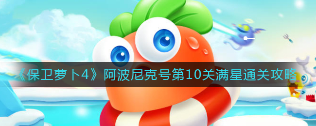 《保卫萝卜4》阿波尼克号第10关满星通关攻略