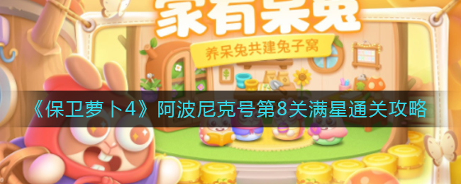 《保卫萝卜4》阿波尼克号第8关满星通关攻略