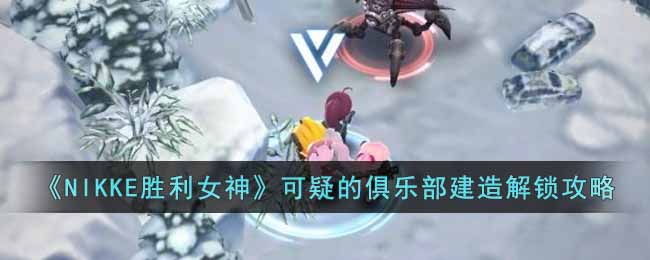 《NIKKE胜利女神》可疑的俱乐部建造解锁攻略