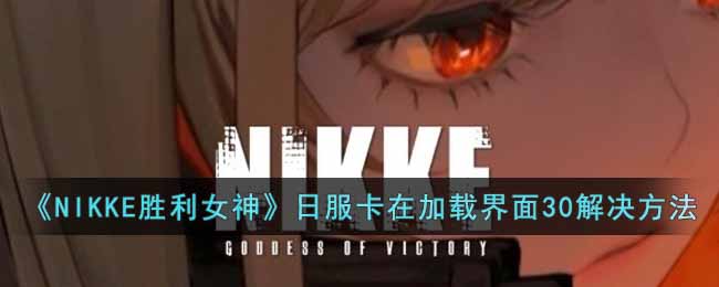《NIKKE胜利女神》日服卡在加载界面30解决方法