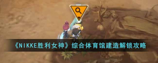 《NIKKE胜利女神》综合体育馆建造解锁攻略