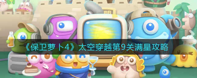 《保卫萝卜4》太空穿越第9关满星攻略