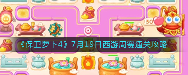 《保卫萝卜4》7月19日西游周赛通关攻略