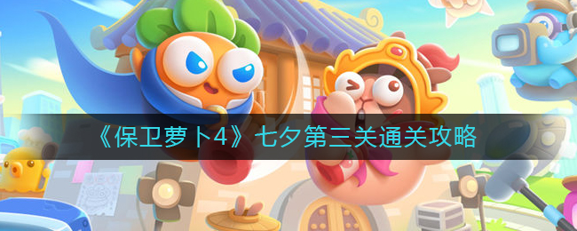 《保卫萝卜4》七夕第三关通关攻略
