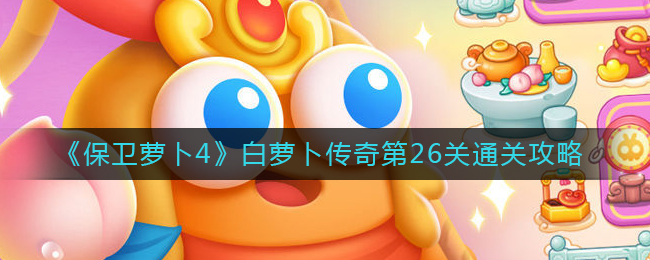 《保卫萝卜4》白萝卜传奇第26关通关攻略