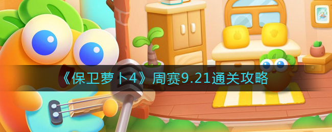 《保卫萝卜4》周赛9.21通关攻略