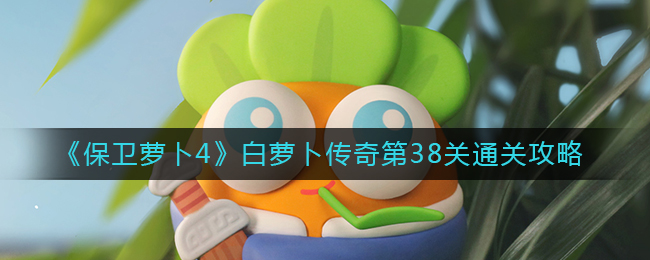 《保卫萝卜4》白萝卜传奇第38关通关攻略