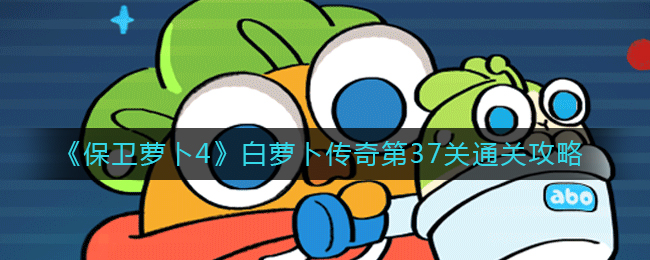 《保卫萝卜4》白萝卜传奇第37关通关攻略