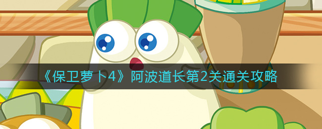 《保卫萝卜4》阿波道长第2关通关攻略