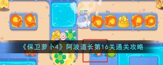 《保卫萝卜4》阿波道长第16关通关攻略