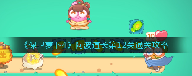《保卫萝卜4》阿波道长第12关通关攻略