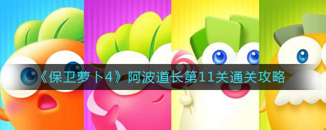 《保卫萝卜4》阿波道长第11关通关攻略