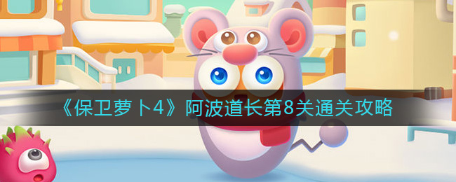 《保卫萝卜4》阿波道长第8关通关攻略