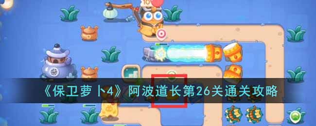 《保卫萝卜4》阿波道长第26关通关攻略