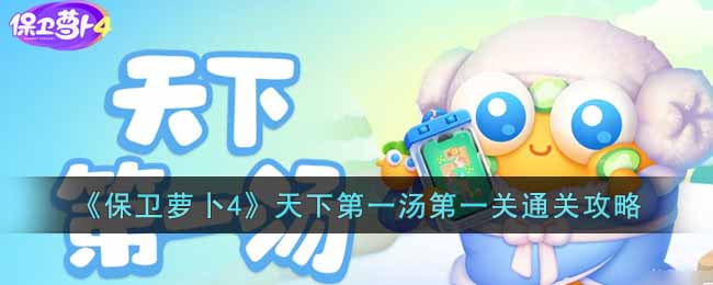 《保卫萝卜4》天下第一汤第一关通关攻略