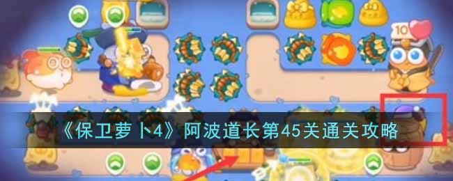 《保卫萝卜4》阿波道长第45关通关攻略