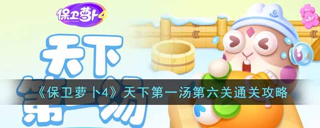 《保卫萝卜4》天下第一汤第六关通关攻略