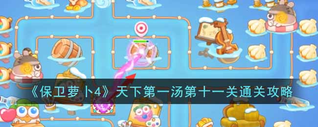 《保卫萝卜4》天下第一汤第十一关通关攻略