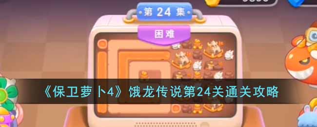 《保卫萝卜4》饿龙传说第24关通关攻略