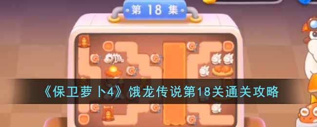 《保卫萝卜4》饿龙传说第18关通关攻略