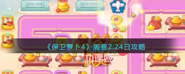 《保卫萝卜4》周赛2.24日攻略