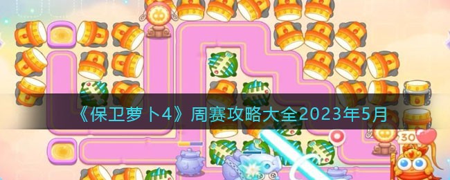 《保卫萝卜4》周赛攻略大全2023年5月