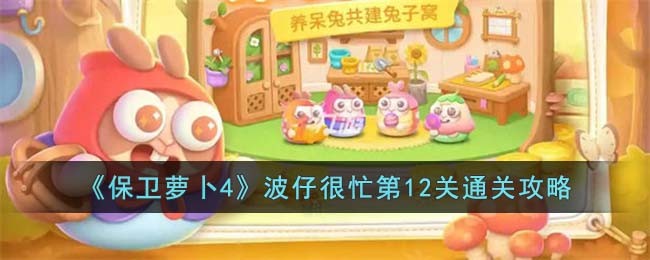 《保卫萝卜4》波仔很忙第12关通关攻略
