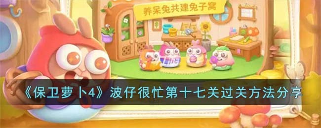 《保卫萝卜4》波仔很忙第十七关过关方法分享