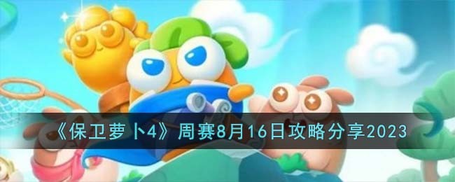 《保卫萝卜4》周赛8月16日攻略分享2023