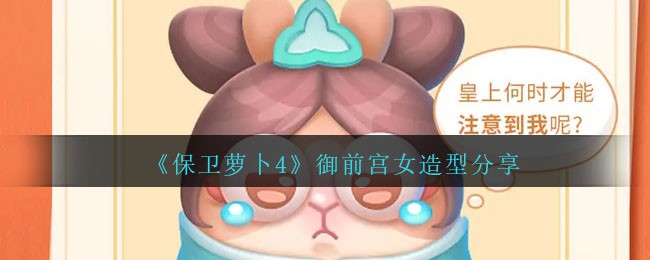 《保卫萝卜4》御前宫女造型分享