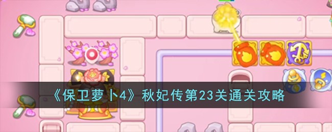 《保卫萝卜4》秋妃传第23关通关攻略