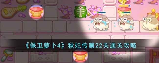 《保卫萝卜4》秋妃传第22关通关攻略