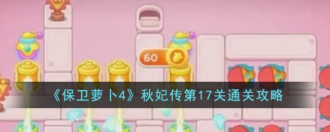 《保卫萝卜4》秋妃传第17关通关攻略