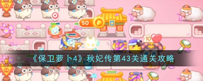 《保卫萝卜4》秋妃传第43关通关攻略