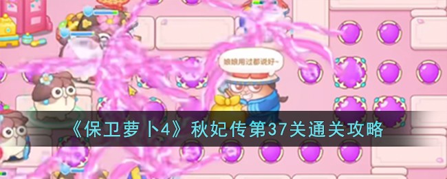 《保卫萝卜4》秋妃传第37关通关攻略