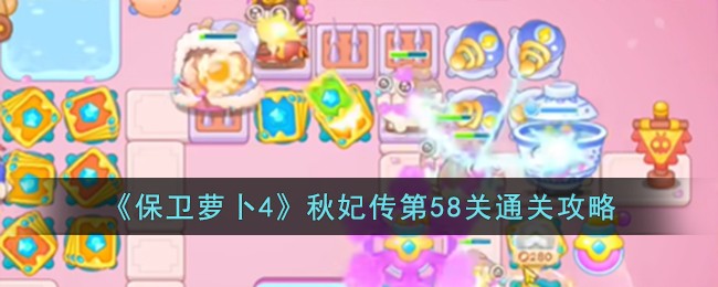 《保卫萝卜4》秋妃传第58关通关攻略