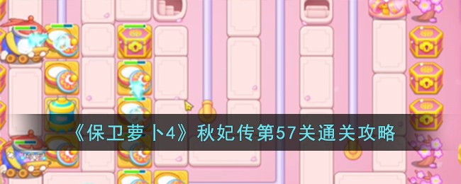《保卫萝卜4》秋妃传第57关通关攻略