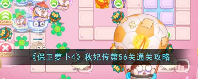 《保卫萝卜4》秋妃传第56关通关攻略