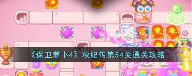 《保卫萝卜4》秋妃传第54关通关攻略