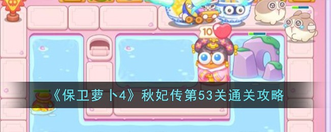 《保卫萝卜4》秋妃传第53关通关攻略