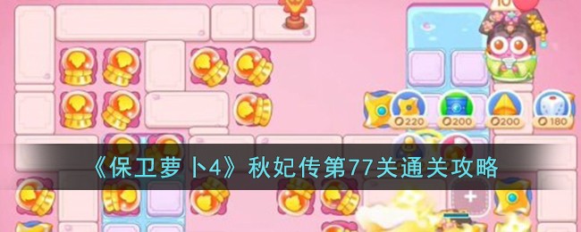 《保卫萝卜4》秋妃传第77关通关攻略