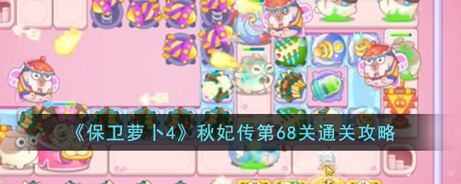 《保卫萝卜4》秋妃传第68关通关攻略