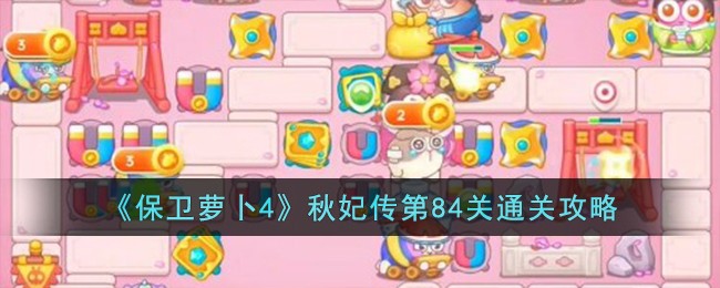 《保卫萝卜4》秋妃传第84关通关攻略