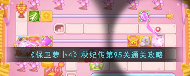 《保卫萝卜4》秋妃传第95关通关攻略