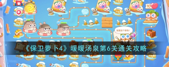 《保卫萝卜4》暖暖汤泉第6关通关攻略