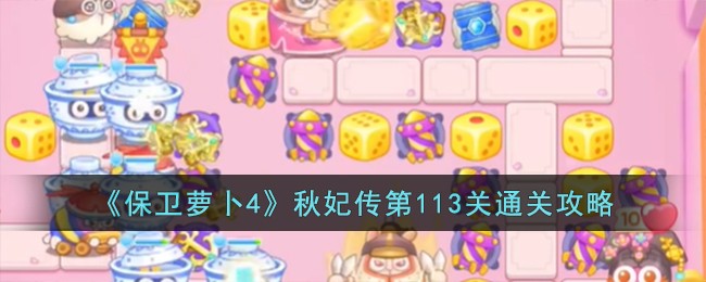 《保卫萝卜4》秋妃传第113关通关攻略