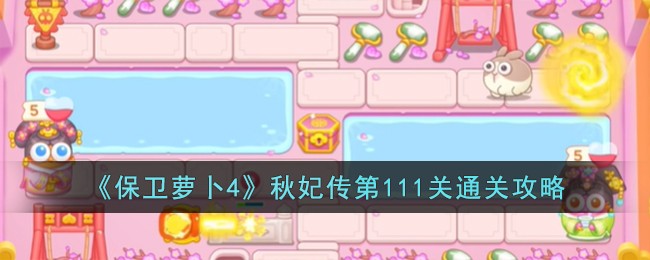 《保卫萝卜4》秋妃传第111关通关攻略