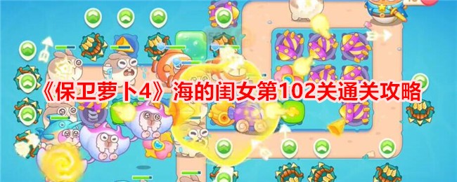 《保卫萝卜4》海的闺女第102关通关攻略