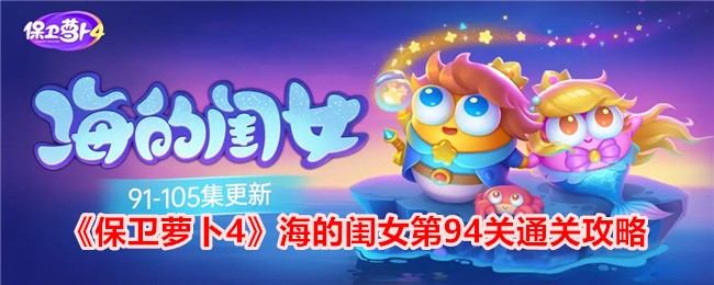 《保卫萝卜4》海的闺女第94关通关攻略