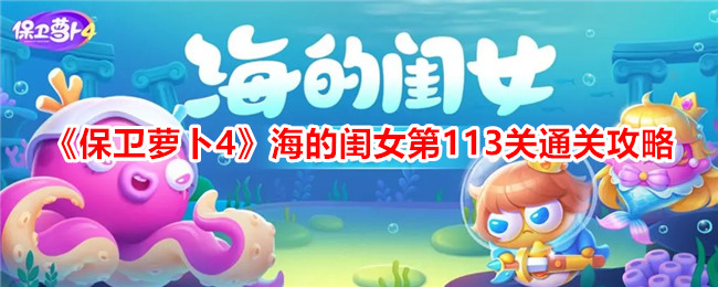 《保卫萝卜4》海的闺女第113关通关攻略